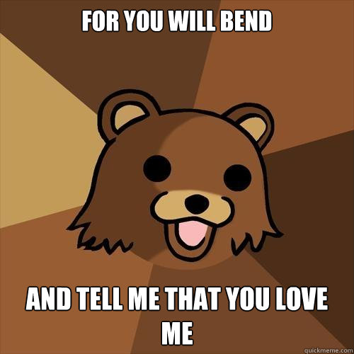 For you will bend And tell me that you love me - For you will bend And tell me that you love me  Pedobear