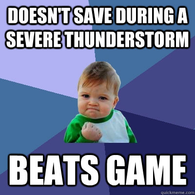 Doesn't save during a severe thunderstorm Beats Game  Success Kid