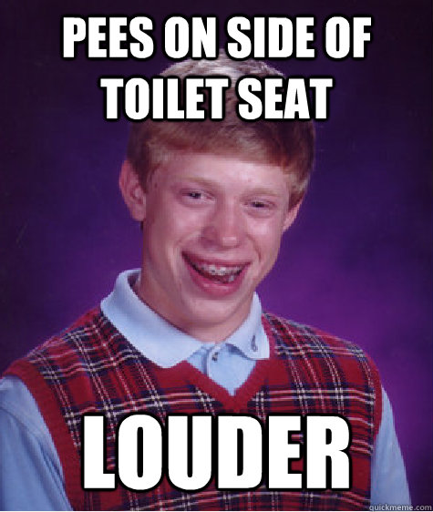 pees on side of toilet seat louder  Bad Luck Brian