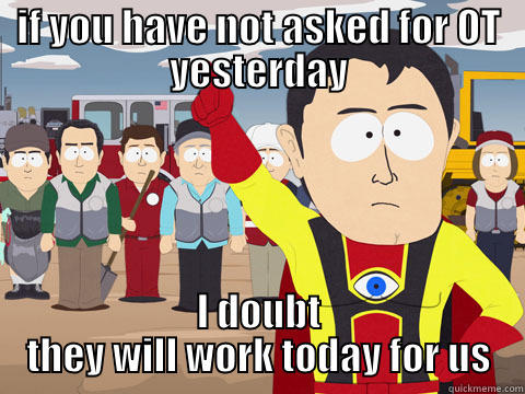 IF YOU HAVE NOT ASKED FOR OT YESTERDAY I DOUBT THEY WILL WORK TODAY FOR US Captain Hindsight