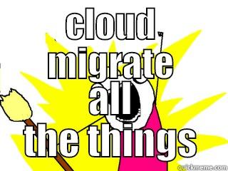 CLOUD MIGRATE ALL THE THINGS All The Things