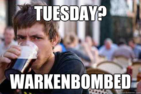 Tuesday? Warkenbombed  Lazy College Senior