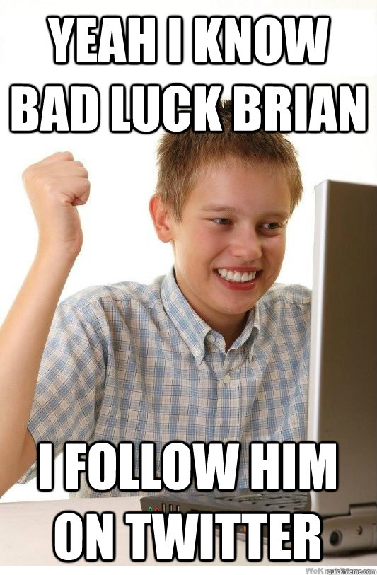 Yeah i know bad luck brian i follow him on twitter - Yeah i know bad luck brian i follow him on twitter  First Day On Internet Kid