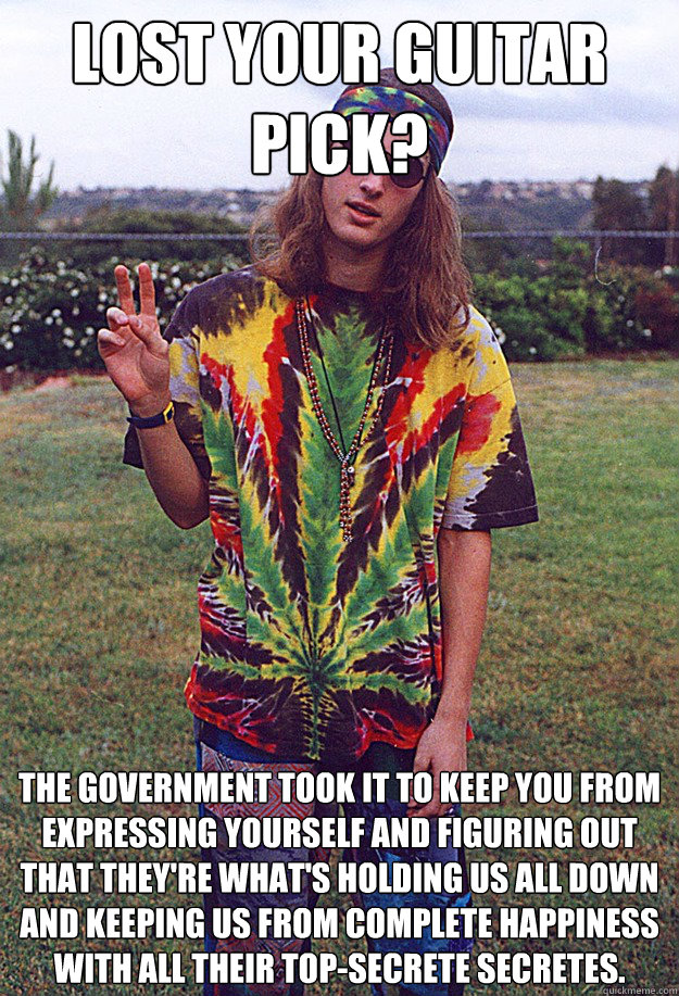 lost your guitar pick? the government took it to keep you from expressing yourself and figuring out that they're what's holding us all down and keeping us from complete happiness with all their top-secrete secretes. - lost your guitar pick? the government took it to keep you from expressing yourself and figuring out that they're what's holding us all down and keeping us from complete happiness with all their top-secrete secretes.  Freshman Hippie