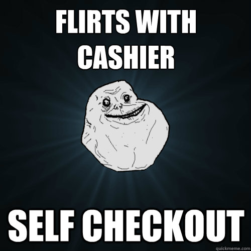 flirts with cashier self checkout - flirts with cashier self checkout  Forever Alone