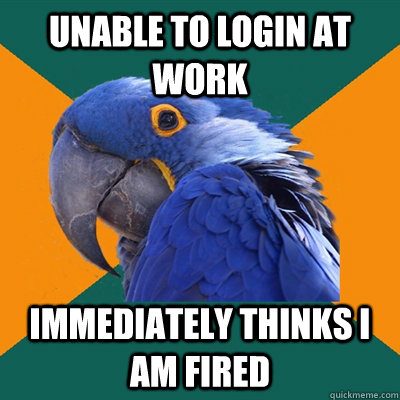 Unable to login at work immediately thinks i am fired - Unable to login at work immediately thinks i am fired  Paranoid Parrot