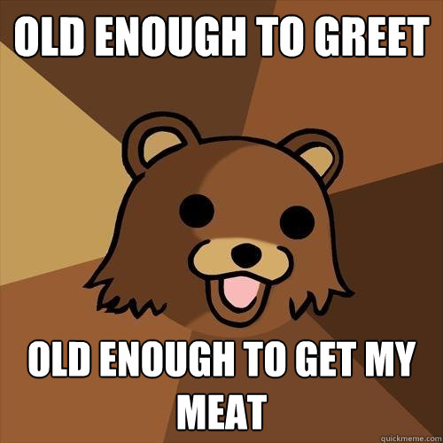 old enough to greet old enough to get my meat - old enough to greet old enough to get my meat  Pedobear