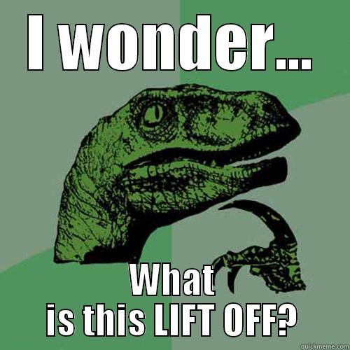 I wonder? What is this LIFT OFF - I WONDER... WHAT IS THIS LIFT OFF? Philosoraptor