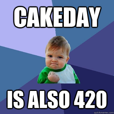 cakeday is also 420  Success Kid