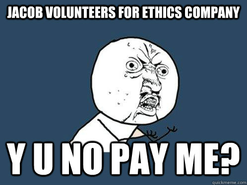 Jacob volunteers for ethics company y u no pay me? - Jacob volunteers for ethics company y u no pay me?  Y U No