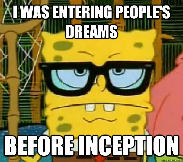 I was entering people's dreams before inception - I was entering people's dreams before inception  Hipster Spongebob