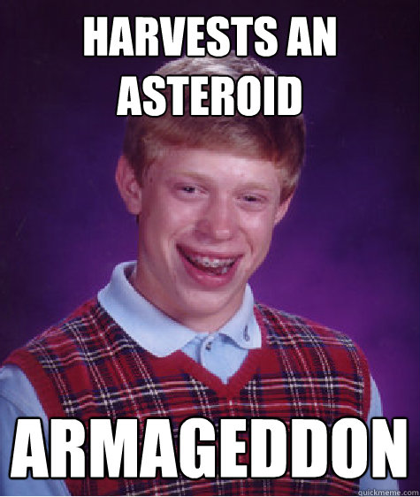 Harvests an asteroid Armageddon - Harvests an asteroid Armageddon  Bad Luck Brian