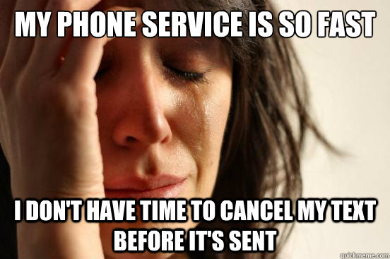 My phone service is so fast I don't have time to cancel my text before it's sent - My phone service is so fast I don't have time to cancel my text before it's sent  First World Problems