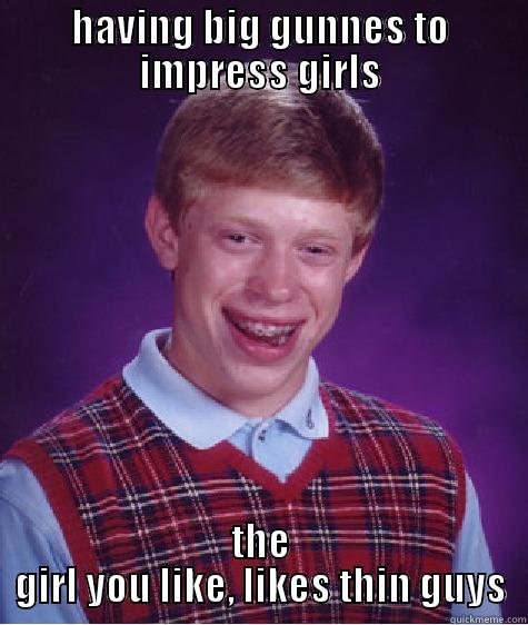 she doesnt like big guns - HAVING BIG GUNNES TO IMPRESS GIRLS THE GIRL YOU LIKE, LIKES THIN GUYS Bad Luck Brian