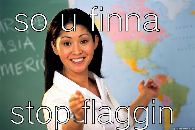 SO U FINNA  STOP FLAGGIN Unhelpful High School Teacher