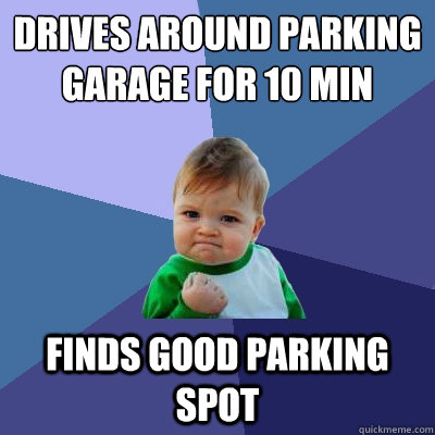 Drives around parking garage for 10 min Finds good parking spot  Success Kid