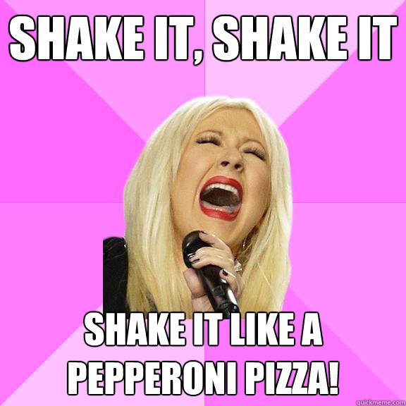 Shake it, shake it shake it like a pepperoni pizza!  Wrong Lyrics Christina