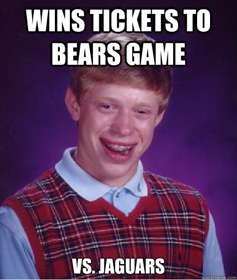 Wins tickets to bears game VS. Jaguars  Bad Luck Brian