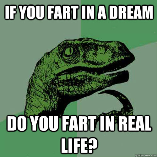 if you fart in a dream do you fart in real life?  Philosoraptor