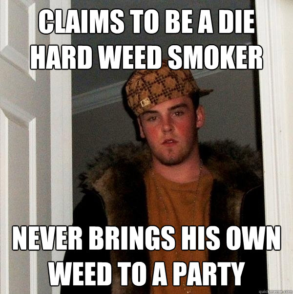 Claims to be a die hard weed smoker never brings his own weed to a party  Scumbag Steve