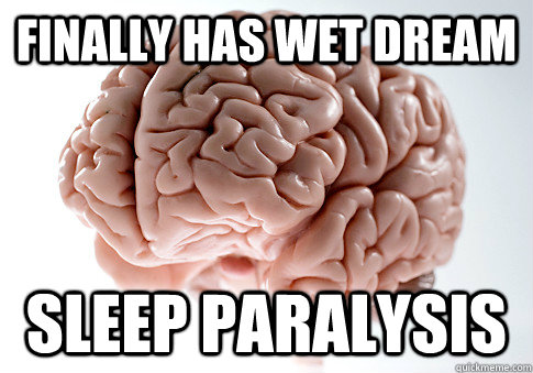 Finally has Wet Dream sleep paralysis   Scumbag Brain