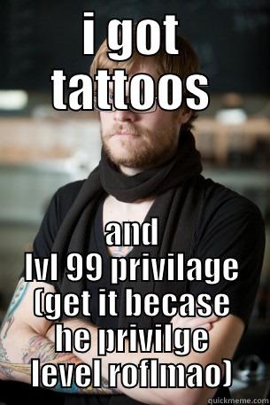 I GOT TATTOOS AND LVL 99 PRIVILAGE (GET IT BECASE HE PRIVILGE LEVEL ROFLMAO) Hipster Barista