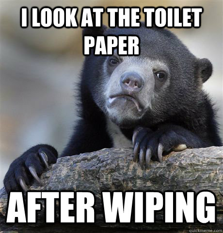 i look at the toilet paper after wiping  Confession Bear