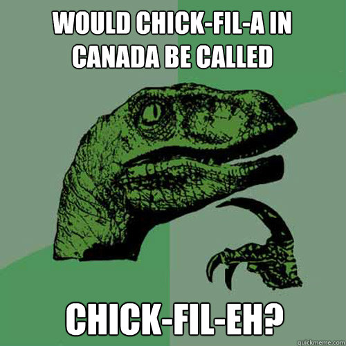 Would Chick-Fil-a in canada be called Chick-fil-eh? - Would Chick-Fil-a in canada be called Chick-fil-eh?  Philosoraptor