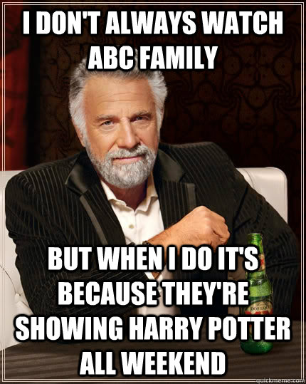 I don't always watch abc family But when I do it's because they're showing Harry Potter all weekend  The Most Interesting Man In The World