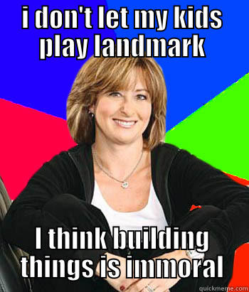 I DON'T LET MY KIDS PLAY LANDMARK I THINK BUILDING THINGS IS IMMORAL Sheltering Suburban Mom