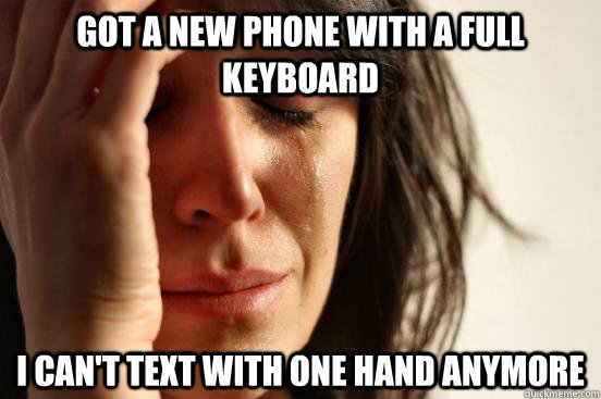 Got a new phone with a full keyboard I Can't text with one hand anymore  First World Problems