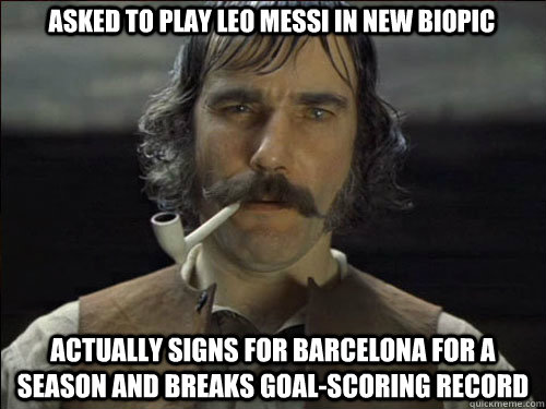 ASKED TO PLAY LEO MESSI IN NEW BIOPIC ACTUALLY SIGNS FOR BARCELONA FOR A SEASON AND BREAKS GOAL-SCORING RECORD  Overly committed Daniel Day Lewis