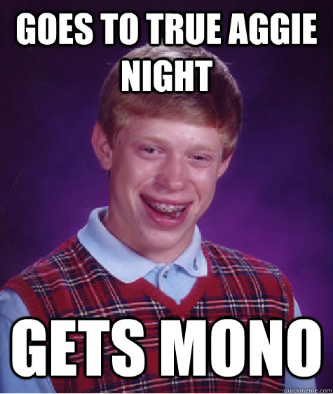 goes to true aggie night gets mono - goes to true aggie night gets mono  Bad Luck Brian