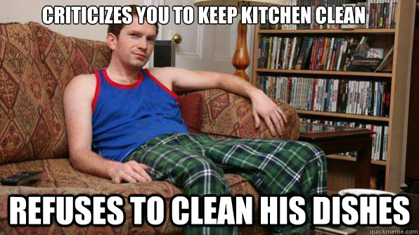 Criticizes you to keep kitchen clean Refuses to clean his dishes - Criticizes you to keep kitchen clean Refuses to clean his dishes  Scumbag Roommate