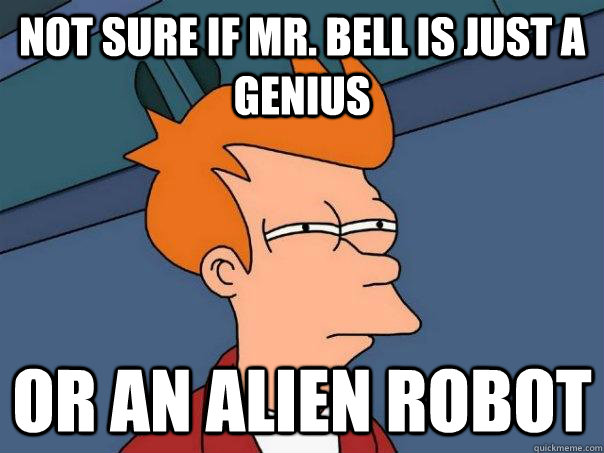 Not sure if Mr. Bell is just a genius or an alien robot - Not sure if Mr. Bell is just a genius or an alien robot  Futurama Fry