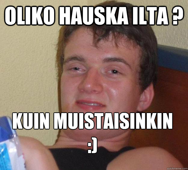 Oliko hauska ilta ? Kuin muistaisinkin :)
 - Oliko hauska ilta ? Kuin muistaisinkin :)
  10 Guy