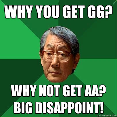 WHY you get GG? why not get AA? big disappoint!
  High Expectations Asian Father