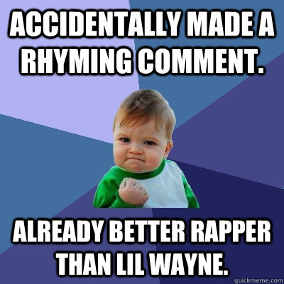 Accidentally made a rhyming comment. Already better rapper than Lil Wayne. - Accidentally made a rhyming comment. Already better rapper than Lil Wayne.  Success Kid