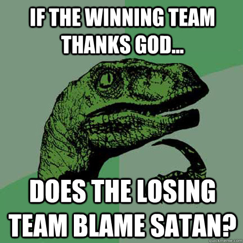 If the winning team thanks God... does the losing team blame satan?  Philosoraptor