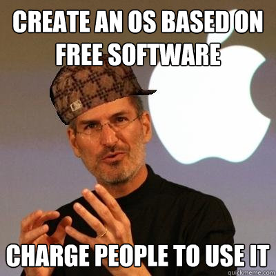 Create an OS based on free software charge people to use it  Scumbag Steve Jobs