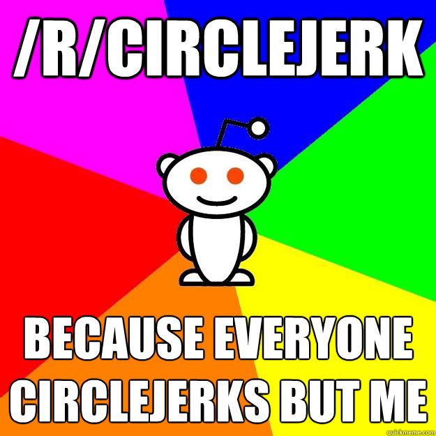 /r/circlejerk Because everyone circlejerks but me  Reddit Alien