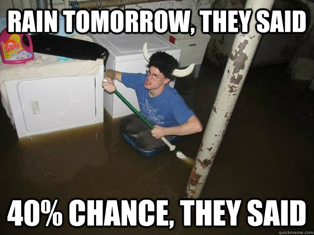 rain tomorrow, they said 40% Chance, they said - rain tomorrow, they said 40% Chance, they said  Do the laundry they said