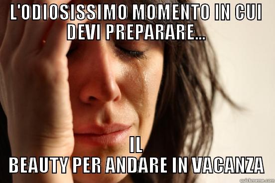 L'ODIOSISSIMO MOMENTO IN CUI DEVI PREPARARE... IL BEAUTY PER ANDARE IN VACANZA First World Problems