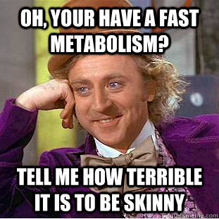 Oh, your have a fast metabolism? Tell me how terrible it is to be skinny - Oh, your have a fast metabolism? Tell me how terrible it is to be skinny  Condescending Wonka