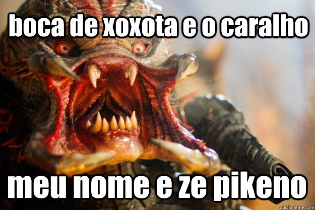 Boca De Xoxota E O Caralho Meu Nome E Ze Pikeno Suprised Predator Quickmeme