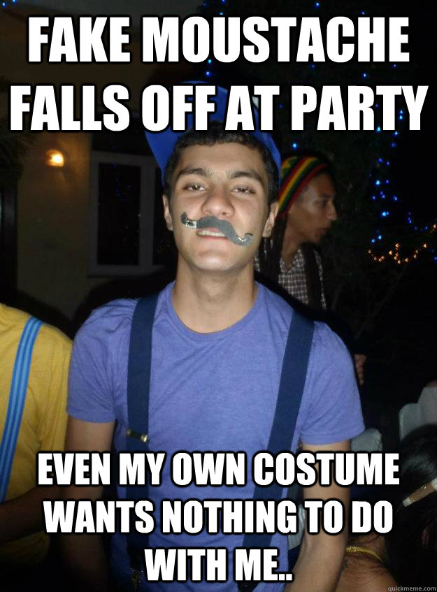 fake moustache falls off at party even my own costume wants nothing to do with me..   