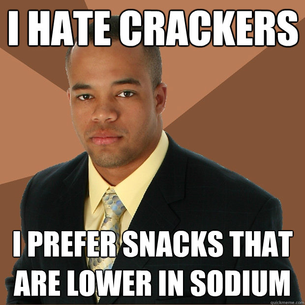 I hate crackers I prefer snacks that are lower in sodium  Successful Black Man