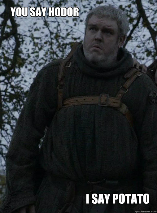 you say Hodor I say potato  Hodor