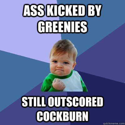 Ass kicked by Greenies Still outscored cockburn - Ass kicked by Greenies Still outscored cockburn  Success Kid