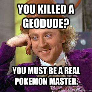 you killed a geodude? you must be a real pokemon master. - you killed a geodude? you must be a real pokemon master.  Condescending Wonka